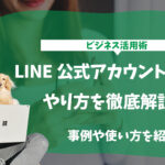 【ビジネス活用術】LINE公式アカウント運用のやり方を徹底解説！事例や使い方を紹介